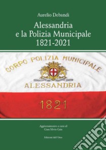 Alessandria e la polizia municipale 1821-2021 libro di Debandi Aurelio