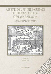 Aspetti del plurilinguismo letterario nella Genova barocca. Miscellanea di studi libro di Toso F. (cur.)