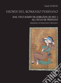 Esordi del romanzo persiano. Dal Vis e Râmin di Gorgâni (XI sec.) al ciclo di Tristano. Ediz. italiana e persiana libro di Norozi Nahid