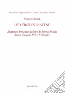 Les Héroïdes en scène. Adaptions dramatiques des lettres des héroïnes d'Ovide dans la France des XVI et XVII siècles. Ediz. critica libro di Busca Maurizio