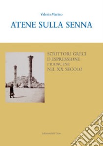 Atene sulla Senna. Scrittori greci d'espressione francese nel XX secolo. Ediz. italiana e francese libro di Marino Valeria