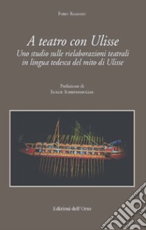 A teatro con Ulisse. Uno studio sulle rielaborazioni teatrali in lingua tedesca del mito di Ulisse libro di Ramasso Fabio