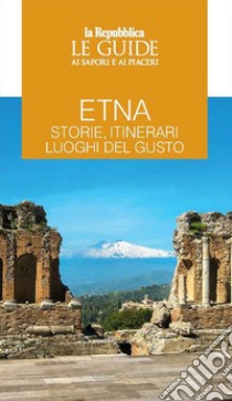 Etna. Storie, itinerari, luoghi del gusto. Le guide ai sapori e ai piaceri libro