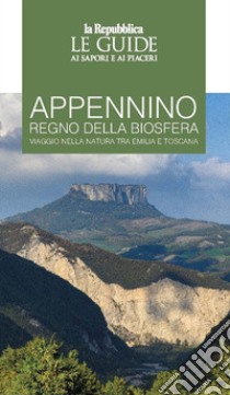 Appennino regno della biosfera. Viaggio nella natura tra Emilia e Toscana. Le guide ai sapori e ai piaceri libro