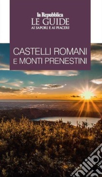 Castelli Romani e Monti Prenestini. Le guide ai sapori e piaceri libro