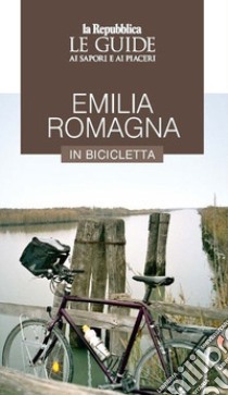 Emilia Romagna in bicicletta. Le guide ai sapori e ai piaceri libro