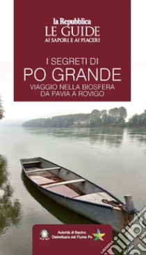 I segreti di Po grande. Viaggio nella biosfera da Pavia a Rovigo. Le guide ai sapori e ai piaceri libro