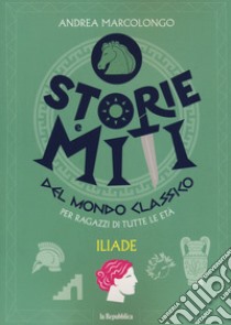 Iliade. Storie e miti del mondo classico libro di Marcolongo Andrea; Guarracino Eloisa; Mainoli A. (cur.)