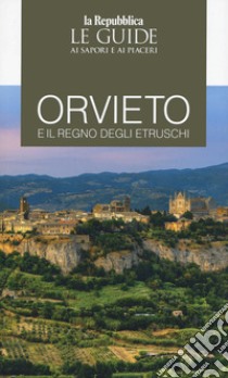 Orvieto e il regno degli Etruschi. Le guide ai sapori e ai piaceri libro