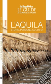 L'Aquila. Storie, persone, cultura. Le guide ai sapori e ai piaceri libro