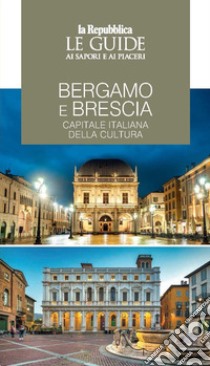 Bergamo e Brescia, capitale italiana della cultura. Le guide ai sapori e piaceri libro