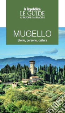 Mugello. Storie, persone, cultura. Le guide ai sapori e ai piaceri libro