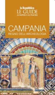 Campania, regno dell'archeologia. Le guide ai sapori e ai piaceri libro