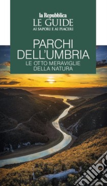 Parchi dell'Umbria. Le otto meraviglie della natura. Le guide ai sapori e piaceri libro