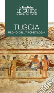 Tuscia regno dell'archeologia. Le guide ai sapori e piaceri libro