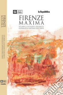 Firenze maxima. Storie, luoghi e segreti. Guida alla capitale dell'arte libro