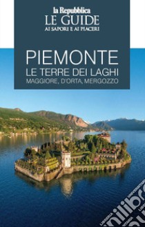 Piemonte. Le terre dei laghi. Maggiore, D'Orta, Mergozzo. Le guide ai sapori e ai piaceri libro