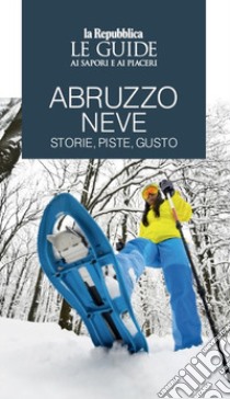 Abruzzo neve. Storie, piste, gusto. Le guide ai sapori e ai piaceri libro