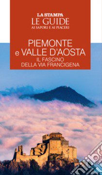 Piemonte e Valle d'Aosta. Il fascino della Via Francigena. Le guide ai sapori e ai piaceri libro