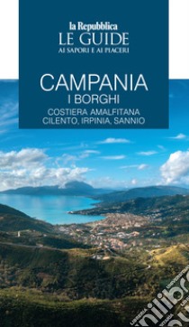 Campania. I borghi. Costiera amalfitana, Cilento, Irpinia, Sannio. Le guide ai sapori e ai piaceri libro