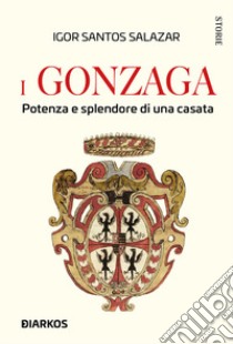 I Gonzaga. Potenza e splendore di una casata libro di Santos Salazar Igor