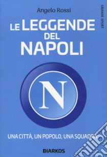 Le leggende del Napoli. Una città, un popolo, una squadra libro di Rossi Angelo
