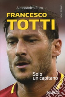 Francesco Totti. Solo un capitano libro di Ruta Alessandro