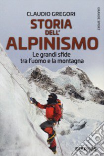 Storia dell'alpinismo. Le grandi sfide tra l'uomo e la montagna libro di Gregori Claudio