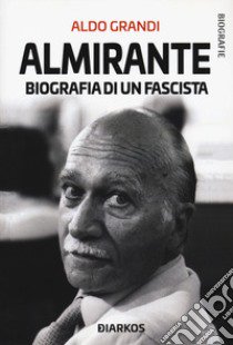 Almirante. Biografia di un fascista libro di Grandi Aldo