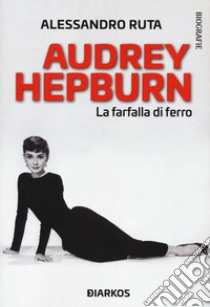 Audrey Hepburn. La farfalla di ferro libro di Ruta Alessandro