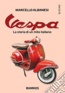 Vespa. La storia di un mito italiano libro di Albanesi Marcello