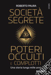 Società segrete, poteri occulti e complotti. Una storia lunga mille anni libro di Paura Roberto