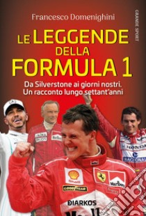 Le leggende della Formula 1. Da Silverstone ai giorni nostri. Un racconto lungo settant'anni libro di Domenighini Francesco