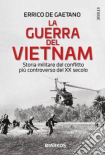 La guerra del Vietnam. Storia militare del conflitto più controverso del XX secolo libro di De Gaetano Errico