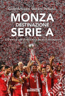 Monza. Destinazione Serie A. 110 anni di storia nella voce dei suoi protagonisti libro di Artesani Giulio; Peduzzi Stefano