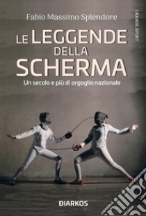 Le leggende della scherma. Un secolo e più di orgoglio nazionale libro di Splendore Fabio Massimo