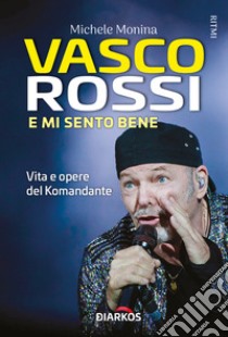 Vasco Rossi. E mi sento bene. Vita e opere del Komandante libro di Monina Michele