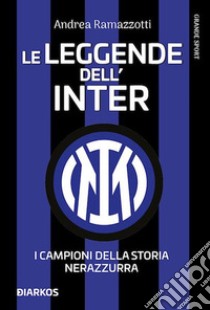 Le leggende dell'Inter. I campioni della storia nerazzurra. Nuova ediz. libro di Ramazzotti Andrea