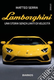 Lamborghini. Una storia senza limiti di velocità libro di Serra Matteo