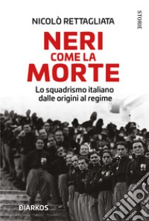 Neri come la morte. Lo squadrismo italiano dalle origini al regime libro di Rettagliata Nicolò