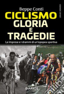 Ciclismo. Gloria e tragedie. Le imprese e i drammi di un'epopea sportiva libro di Conti Beppe