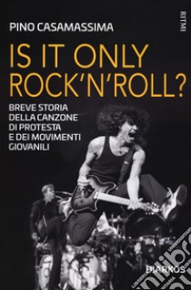 Is it only rock'n'roll? Breve storia della canzone di protesta e dei movimenti giovanili libro di Casamassima Pino