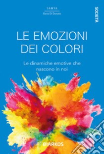 Le emozioni dei colori. Le dinamiche emotive che nascono in noi libro di Di Donato Samya Ilaria