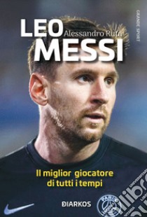 Leo Messi. Il miglior giocatore di tutti i tempi. Nuova ediz. libro di Ruta Alessandro