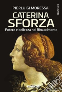 Caterina Sforza. Potere e bellezza nel Rinascimento libro di Moressa Pierluigi