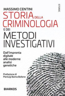 Storia della criminologia e dei metodi investigativi. Dall'impronta digitale alle moderne analisi genetiche libro di Centini Massimo