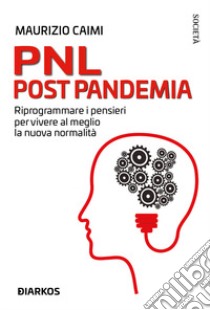 PNL post pandemia. Riprogrammare i pensieri per vivere al meglio la nuova normalità libro di Caimi Maurizio