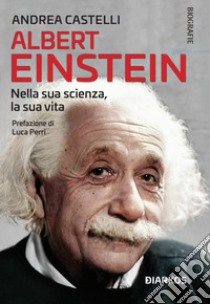 Albert Einstein. Nella sua scienza, la sua vita libro di Castelli Andrea