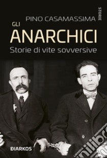 Gli anarchici. Storie di vite sovversive libro di Casamassima Pino