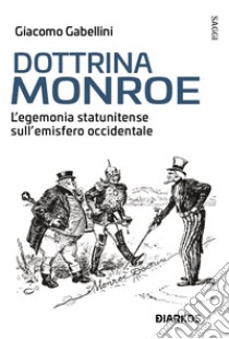 Dottrina Monroe. L'egemonia statunitense sull' emisfero occidentale libro di Gabellini Giacomo